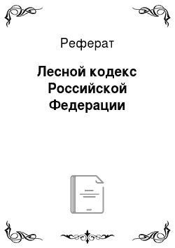 Реферат: Лесной кодекс Российской Федерации