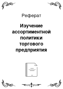 Реферат: Изучение ассортиментной политики торгового предприятия