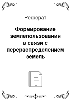 Реферат: Формирование землепользования в связи с перераспределением земель сельскохозяйственных предприятий