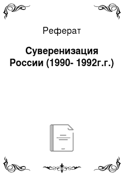 Реферат: Суверенизация России (1990-1992г.г.)