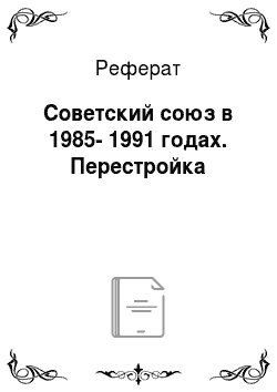 Реферат: Советский союз в 1985-1991 годах. Перестройка