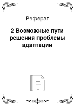 Реферат: 2 Возможные пути решения проблемы адаптации