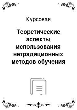 Курсовая: Теоретические аспекты использования нетрадиционных методов обучения как средства повышения качества подготовки студентов на занятиях в профессиональном обучении