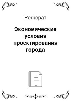 Реферат: Экономические условия проектирования города