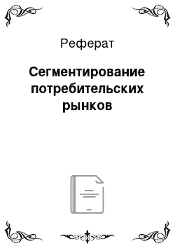 Реферат: Сегментирование потребительских рынков