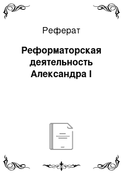 Реферат: Реформаторская деятельность Александра I