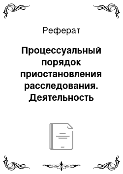 Реферат: Процессуальный порядок приостановления расследования. Деятельность после приостановления расследования