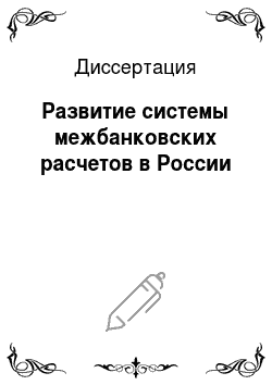 Диссертация: Развитие системы межбанковских расчетов в России