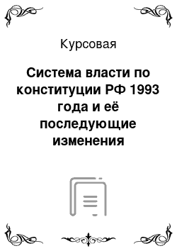 Курсовая: Система власти по конституции РФ 1993 года и её последующие изменения