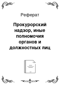 Реферат: Прокурорский надзор, иные полномочия органов и должностных лиц прокуратуры Российской Федерации