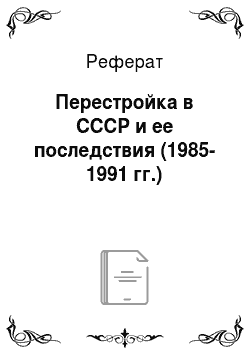 Реферат: Перестройка в СССР и ее последствия (1985-1991 гг.)