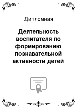 Дипломная: Деятельность воспитателя по формированию познавательной активности детей старшего дошкольного возраста