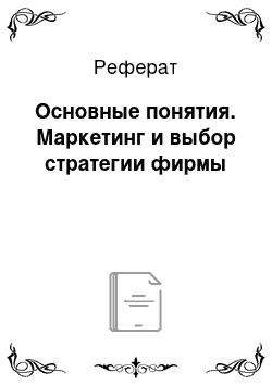 Реферат: Основные понятия. Маркетинг и выбор стратегии фирмы