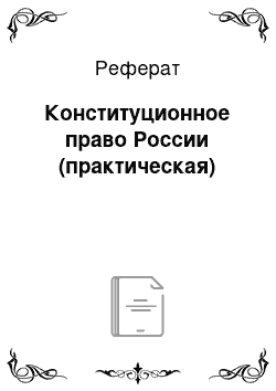 Реферат: Конституционное право России (практическая)