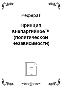 Реферат: Принцип внепартийное™ (политической независимости)