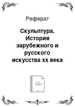 Реферат: Скульптура. История зарубежного и русского искусства хх века