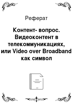 Реферат: Контент-вопрос. Видеоконтент в телекоммуникациях, или Video over Broadband как символ времени