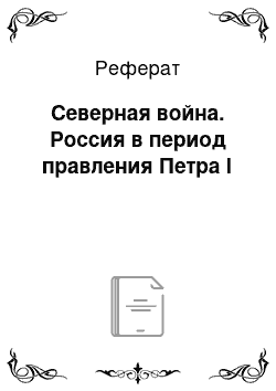 Реферат: Северная война. Россия в период правления Петра I