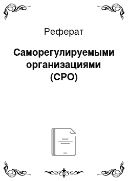 Реферат: Саморегулируемыми организациями (СРО)