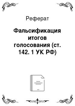 Реферат: Фальсификация итогов голосования (ст. 142. 1 УК РФ)