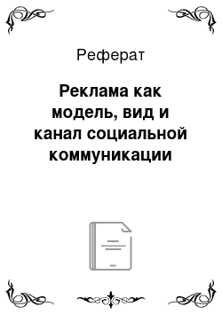 Реферат: Реклама как модель, вид и канал социальной коммуникации