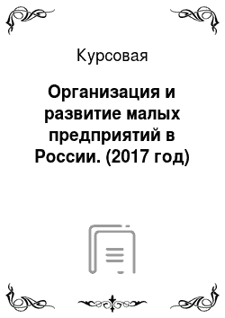 Курсовая: Организация и развитие малых предприятий в России. (2017 год)