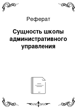 Реферат: Сущность школы административного управления