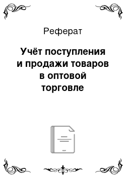 Реферат: Учёт поступления и продажи товаров в оптовой торговле