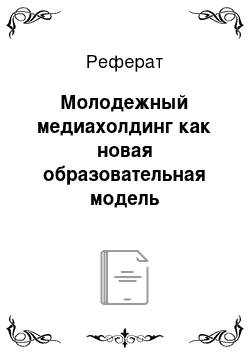 Реферат: Молодежный медиахолдинг как новая образовательная модель