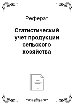 Реферат: Статистический учет продукции сельского хозяйства