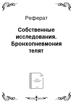 Реферат: Собственные исследования. Бронхопневмония телят