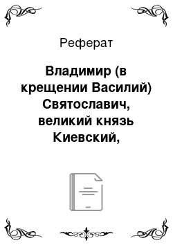 Реферат: Владимир (в крещении Василий) Святославич, великий князь Киевский, Креститель Руси