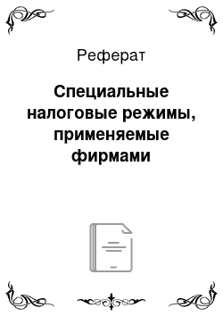 Реферат: Специальные налоговые режимы, применяемые фирмами