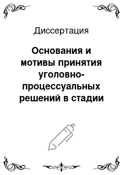 Диссертация: Основания и мотивы принятия уголовно-процессуальных решений в стадии возбуждения уголовного дела