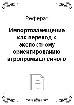 Реферат: Импортозамещение как переход к экспортному ориентированию агропромышленного комплекса