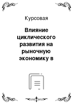 Курсовая: Влияние циклического развития на рыночную экономику в России