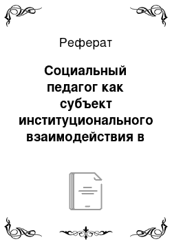 Реферат: Социальный педагог как субъект институционального взаимодействия в профилактике безнадзорности детей