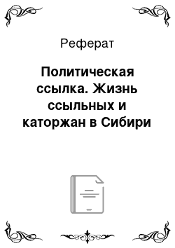 Реферат: Политическая ссылка. Жизнь ссыльных и каторжан в Сибири