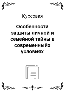 Курсовая: Особенности защиты личной и семейной тайны в современныйх условиях