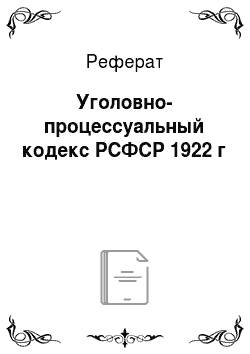 Реферат: Уголовно-процессуальный кодекс РСФСР 1922 г