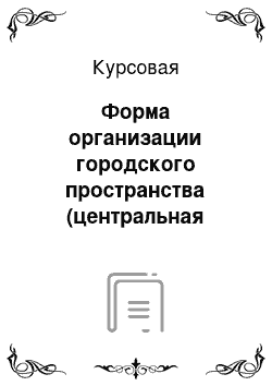 Курсовая: Форма организации городского пространства (центральная зона, внешняя зона, пригородная зона города, историческое ядро города)