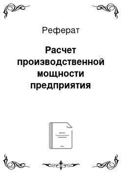 Реферат: Расчет производственной мощности предприятия