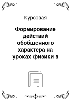 Курсовая: Формирование действий обобщенного характера на уроках физики в основной школе