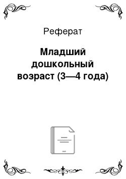 Реферат: Младший дошкольный возраст (3—4 года)