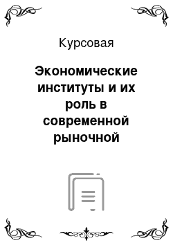 Курсовая: Экономические институты и их роль в современной рыночной экономике