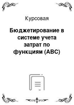 Курсовая: Бюджетирование в системе учета затрат по функциям (ABC)