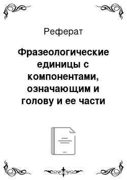 Реферат: Фразеологические единицы с компонентами, означающим и голову и ее части