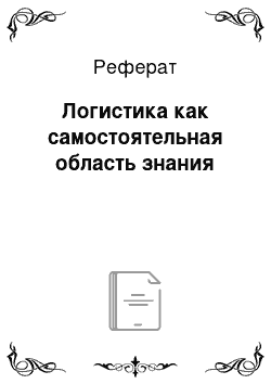 Реферат: Логистика как самостоятельная область знания