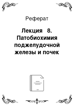 Реферат: Лекция № 8. Патобиохимия поджелудочной железы и почек