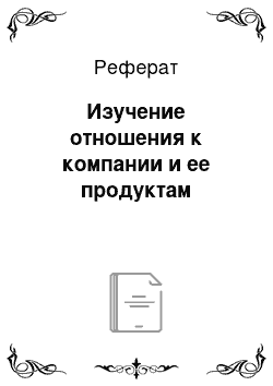 Реферат: Изучение отношения к компании и ее продуктам